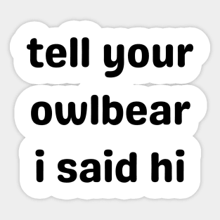 Tell Your Owlbear I Said Hi (Black) Sticker